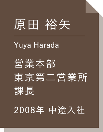 原田 裕矢 営業本部東京第二営業所 課長 2007年新卒入社