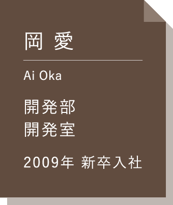 岡 愛 開発部開発室 2009年新卒入社